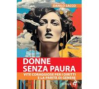 DONNE SENZA PAURA. VITE CORAGGIOSE PER I DIRITTI E LA PARITA' DI GENERE - SACCO