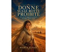 Donne sulle rotte proibite: Storie vere di viaggiatrici tra carovane, città segrete e Medio Oriente