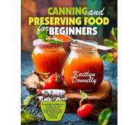 Canning and Preserving Food for Beginners: Essential Cookbook on How to Can
