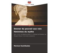 Donner du pouvoir aux voix féminines du mythe: dans ' Circé ' de Madeline Miller et ' L'Odyssée de Pénélope ' de Margaret Atwood : Une étude comparative