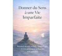 Donner du Sens à une Vie Imparfaite: Trouver l’équilibre, accepter l’imperfection et avancer avec plus de clarté intérieure