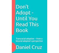 Don't Adopt - Until You Read This Book: Transracial adoption -from a biracial adoptee’s perspective