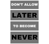 Don't Allow LATER To Become NEVER: agenda, notebook, journal, planner, organizer, diary, memories, funny gift for family, friends and coworkers