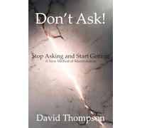 Don't Ask: Stop Asking and Start Getting - a New Method of Manifestation