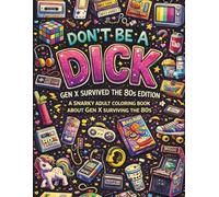 Don't Be A Dick - GenX Survived the 80's Edition: A Snarky Adult Coloring Book Because We Survived the 80's