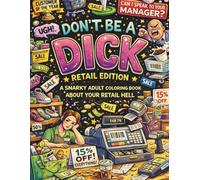 Don't be a Dick - Retail Edition: A Snarky Adult Coloring Book About Your Retail Hell