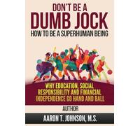 DON'T BE A DUMB JOCK How To Be A Super Human Being: Why Education, Social Responsibility And Financial Independence Go Hand And Ball
