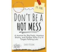 Don't Be a Hot Mess: A Journal for Big Feels, Anxious Brains, and People Who Cry in Target Parking Lots