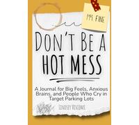 Don't Be a Hot Mess: A Journal for Big Feels, Anxious Brains, and People Who Cry in Target Parking Lots