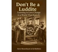 Don't Be a Luddite: Learning to Love Change in a World that Fears It