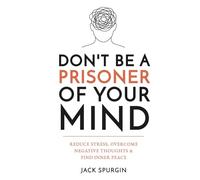 Don't Be a Prisoner of Your Mind: Reduce Stress, Overcome Negative Thoughts & Find Inner Peace