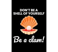 Don't be a Shell of Yourself, Be a Clam!: Seashell Collecting Journal: Notebook for Beachcombing, Shell Tracking & Writing Memories - Perfect for Shell Collectors