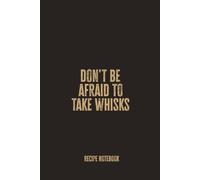 Don't Be Afraid To Take Whisks: Blank Recipe Notebook for Creative Cooks, Bakers, and Food Lovers