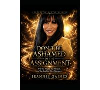 DON'T BE ASHAMED OF THE ASSIGNMENT: Why The Weight , The Betrayal, And The Breaking Were Necessary