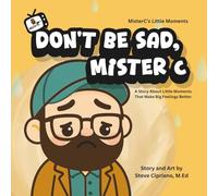 Don't Be Sad, Mister C.: A Story About Little Moments That Make Big Feelings Better.: 1