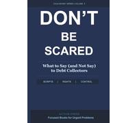 Don't Be Scared: What to Say (and Not Say) to Debt Collectors: A Step-by-Step Response System to Stop the Panic, Protect Your Legal Rights, and Take Back Control of Every Collector Call