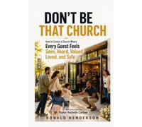 Don't Be That Church: How to Create a Church Where Every Guest Feels, Seen, Heard, Valued, Loved, and Safe