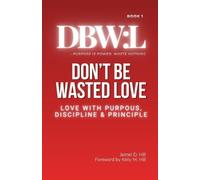 Don't Be Wasted Love: Love with Purpose, Discipline & Principle: 1