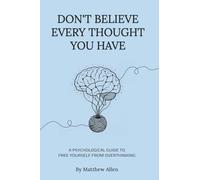 DON'T BELIEVE EVERY THOUGHT YOU HAVE: Be the Master of Your Emotions, Stop Inner Conflict, Live More Consciously
