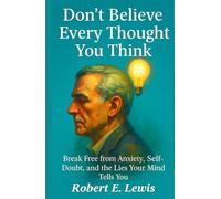 Don't Believe Every Thought You Think: Break Free from Anxiety, Self-Doubt, and the Lies Your Mind Tells You