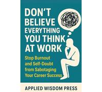 Don't Believe Everything You Think at Work: Stop Burnout and Self-Doubt from Sabotaging Your Career Success