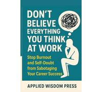 Don't Believe Everything You Think at Work: Stop Burnout and Self-Doubt from Sabotaging Your Career Success