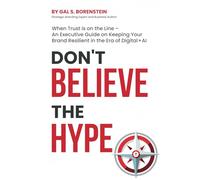 DON'T BELIEVE THE HYPE: WHEN TRUST IS ON THE LINE - AN EXECUTIVE GUIDE ON KEEPING YOUR BRAND RESILIENT IN THE ERA OF DIGITAL + AI.