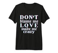 Don't Blame Me Love Made Me Crazy Maglietta Premium