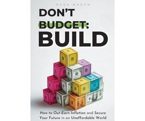 DON'T BUDGET. BUILD.: How to Out-Earn Inflation and Secure Your Future in an Unaffordable World.