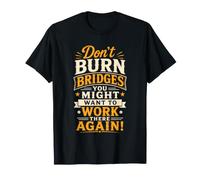 Don't Burn Bridges You Might Want to Work There Again! Maglietta