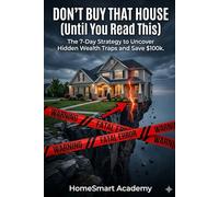 Don't Buy That House (Until You Read This): The 7-Day Strategy to Uncover Hidden Wealth Traps and Save $100k.
