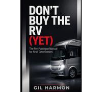 Don't Buy the RV (Yet): The Pre-Purchase Manual for First-Time Owners: What It Really Costs, What to Inspect, and How to Never Become the Rig That Never Leaves the Driveway