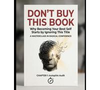 DON'T BUY THIS BOOK: Why Becoming Your Best Self Starts by Ignoring This Title: A Masterclass in Personal Transformation & Radical Confidence