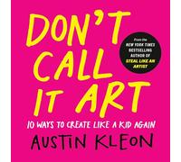 Don't Call It Art: 10 Ways to Create Like a Kid Again