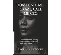 DON'T CALL ME CRAZY CALL ME CEO: A Guide For Women Running Businesses While Managing Their Mental Health