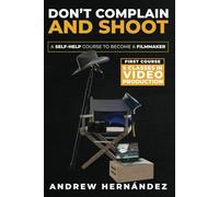 Don't Complain and Shoot: A Self-Help Course to Become a Filmmaker