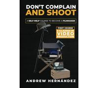 Don't Complain and Shoot: A Self-Help Course to Become a Filmmaker