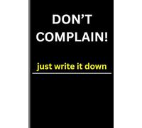 DON'T COMPLAIN! Just write it down: Life’s too short to rant out loud