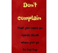 Don't Complain That You Have An Uphill Climb When You Go To The Top: Inspirational Lined Notebook for Writing, Journaling, or Note Taking | Motivational Quote Journal for All Ages and Genders