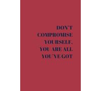 DON'T COMPROMISE YOURSELF, YOU ARE ALL YOU'VE GOT