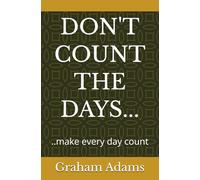 DON'T COUNT THE DAYS...: ..make every day count