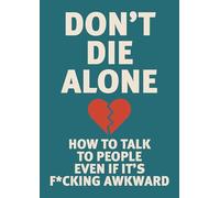 Don't Die Alone: How to Talk to People, Even If It’s F*cking Awkward