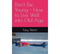 Don't Die Young - How to Live Well into Old Age