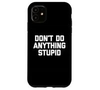 Don't Do Anything Stupid - Divertente detto Sarcastico Novità Custodia per iPhone 11
