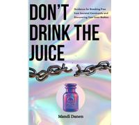 Don't Drink the Juice: Guidance for Breaking Free from Societal Constraints and Discovering Your Inner Badass