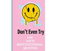 Don't Even Try: 100 Darkly Funny Anti-Motivational Quotes for Real Life