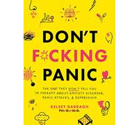 Don't F*cking Panic: The Shit They Don’t Tell You in Therapy About Anxiety Disorder, Panic Attacks, & Depression