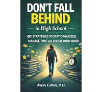Don't Fall Behind in High School: 61 Simple Strategies for High School Students: to Stay Organized, Manage Time and Finish Your Work