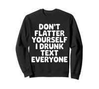 Don't Flatter Yourself I Drunk Text Everyone - Felpa