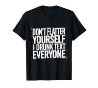 Don't Flatter Yourself I Drunk Text Everyone - Maglietta